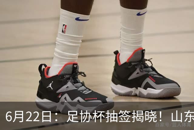 6月22日：足协杯抽签揭晓！山东泰山能否靠“神签”避开海港申花，逆袭卫冕？
